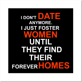 I don't date anymore I just foster women until they find their forever home Posters and Art